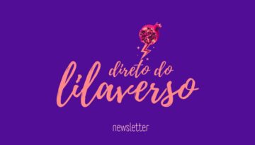 direto do lilverso, a newsletter da lila